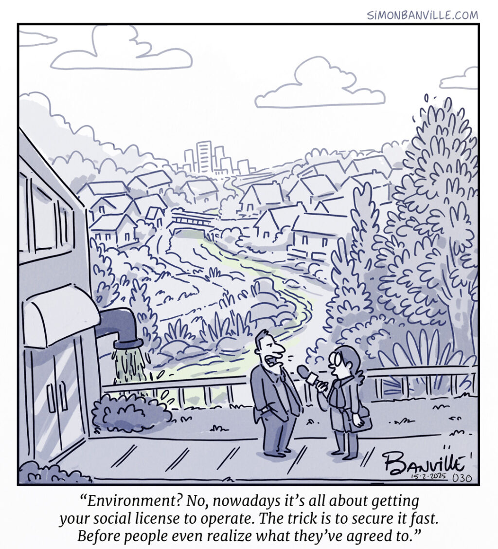 A man in a suit talks to a reporter in front of a polluted river running through a residential neighborhood. He says: “Environment? No, nowadays it’s all about getting your social license to operate. The trick is to secure it fast. Before people even realize what they’ve agreed to.”